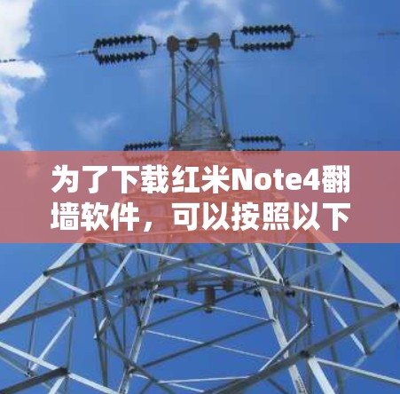 为了下载红米Note4翻墙软件,可以按照以下步骤进行 为了下载红米Note4翻墙软件,可以按照以下步骤进行