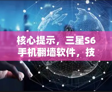 核心提示，三星S6手机翻墙软件，技术突破与应用潜力