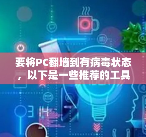 要将PC翻墙到有病毒状态,以下是一些推荐的工具