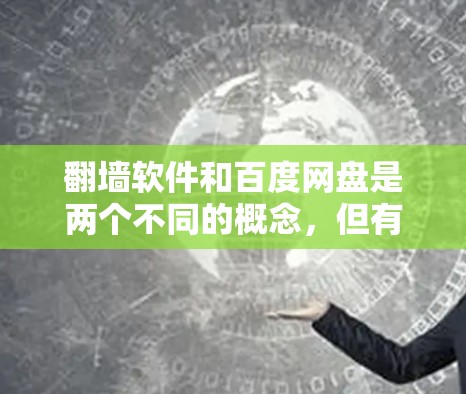 翻墙软件和百度网盘是两个不同的概念,但有些用户可能会希望通过翻墙软件来访问自己的网盘文件。以下是一些可能的解决方案和方法,帮助您更好地理解如何使用翻墙软件和百度网盘 翻墙软件和百度网盘是两个不同的概念,但有些用户可能会希望通过翻墙软件来访问自己的网盘文件。以下是一些可能的解决方案和方法,帮助您更好地理解如何使用翻墙软件和百度网盘