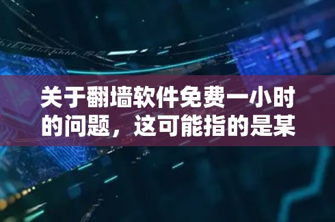 关于翻墙软件免费一小时的问题,这可能指的是某些特定的软件或工具,用于模拟或模拟翻墙的过程。然而,翻墙软件通常用于游戏、模拟现实世界到虚拟世界的场景,而不是一个免费一小时的功能 关于翻墙软件免费一小时的问题,这可能指的是某些特定的软件或工具,用于模拟或模拟翻墙的过程。然而,翻墙软件通常用于游戏、模拟现实世界到虚拟世界的场景,而不是一个免费一小时的功能