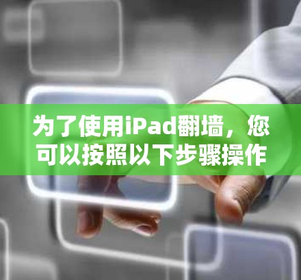 为了使用iPad翻墙,您可以按照以下步骤操作