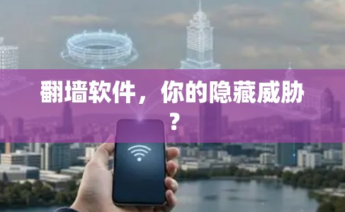 翻墙软件,你的隐藏威胁?