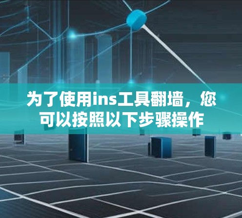 为了使用ins工具翻墙，您可以按照以下步骤操作