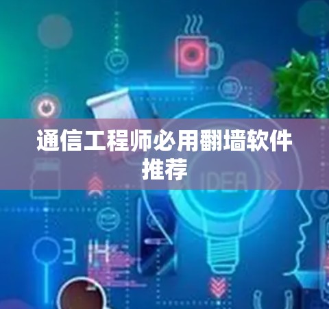 通信工程师必用翻墙软件推荐 通信工程师必用翻墙软件推荐