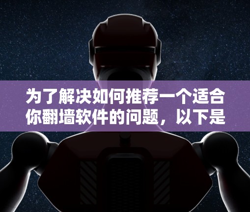 为了解决如何推荐一个适合你翻墙软件的问题,以下是一个分步的推荐过程和最终的建议