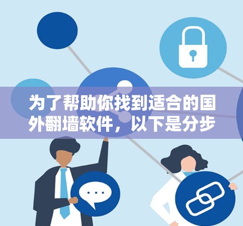 为了帮助你找到适合的国外翻墙软件,以下是分步骤的建议