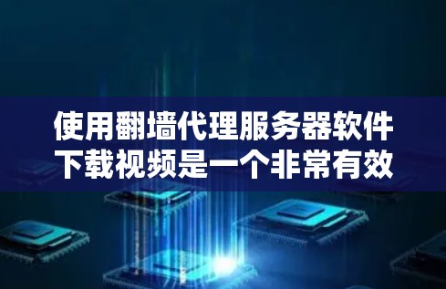 使用翻墙代理服务器软件下载视频是一个非常有效的技术,尤其在没有设备的情况下。以下是详细的步骤指南