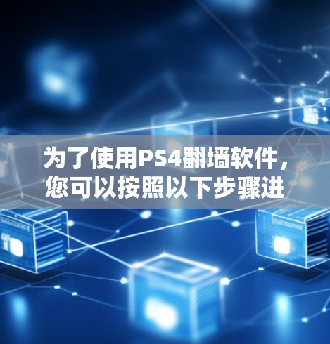 为了使用PS4翻墙软件,您可以按照以下步骤进行