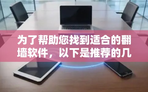 为了帮助您找到适合的翻墙软件，以下是推荐的几种选择，每种软件都有其独特的优势，您可以根据您的需求和个人偏好进行选择