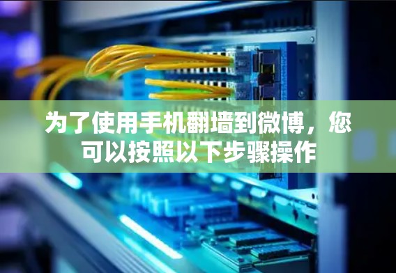 为了使用手机翻墙到微博,您可以按照以下步骤操作