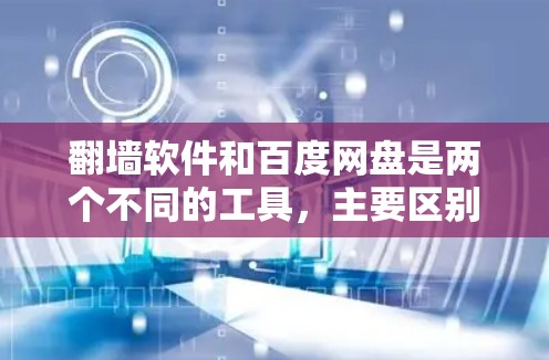 翻墙软件和百度网盘是两个不同的工具,主要区别在于功能和使用场景。以下是对它们的详细比较
