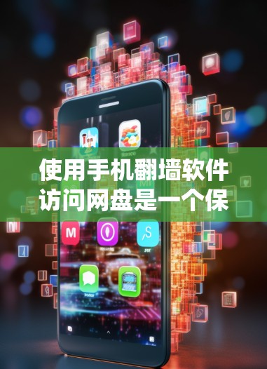 使用手机翻墙软件访问网盘是一个保护个人隐私、绕过网络防火墙的有效方法。以下是一些步骤和信息,帮助你使用手机翻墙访问网盘