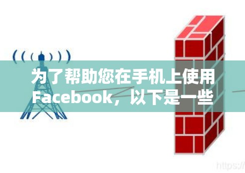 为了帮助您在手机上使用Facebook，以下是一些推荐的步骤和方法