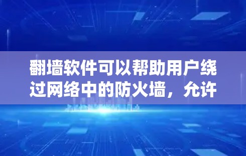 翻墙软件可以帮助用户绕过网络中的防火墙，允许他们访问互联网。以下是一些常见的翻墙软件及其特点