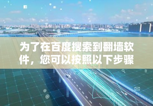 为了在百度搜索到翻墙软件,您可以按照以下步骤进行操作