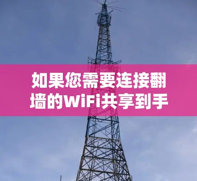 如果您需要连接翻墙的WiFi共享到手机软件,可以尝试以下几种方法和推荐 如果您需要连接翻墙的WiFi共享到手机软件,可以尝试以下几种方法和推荐