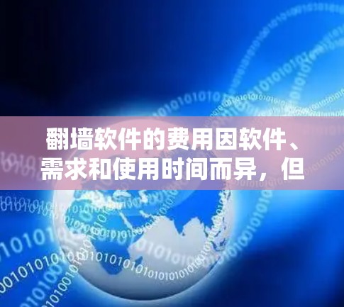 翻墙软件的费用因软件、需求和使用时间而异,但以下是一些常见的费用范围,供参考
