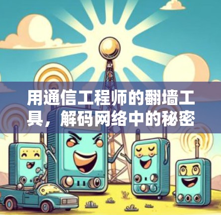 用通信工程师的翻墙工具,解码网络中的秘密