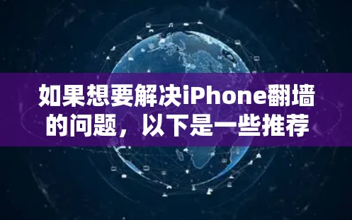如果想要解决iPhone翻墙的问题，以下是一些推荐的软件和工具，帮助你更有效地完成翻墙和手机管理