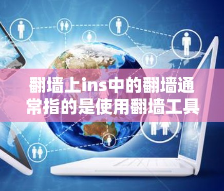 翻墙上ins中的翻墙通常指的是使用翻墙工具或软件来反转墙面上的网站链接，以防止被查禁或限制访问。以下是对翻墙和翻墙工具的详细解释