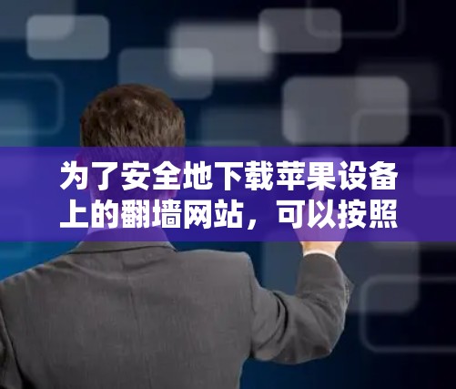 为了安全地下载苹果设备上的翻墙网站,可以按照以下步骤进行