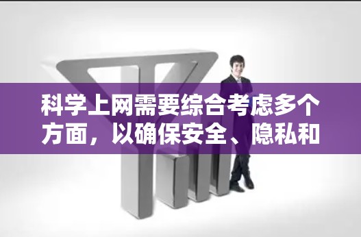 科学上网需要综合考虑多个方面，以确保安全、隐私和性能。以下是一个有条理的指南，帮助您科学上网