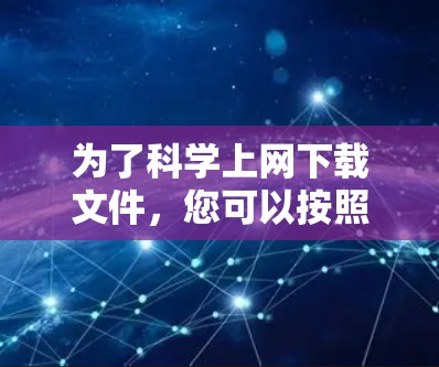 为了科学上网下载文件,您可以按照以下步骤操作