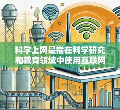 科学上网是指在科学研究和教育领域中使用互联网进行信息获取、数据分析和实验操作的活动。以下是对科学上网的详细分析