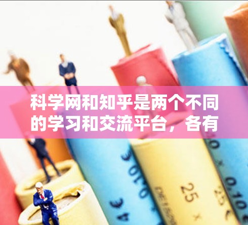 科学网和知乎是两个不同的学习和交流平台,各有其独特的结构和功能。以下是详细的步骤和建议