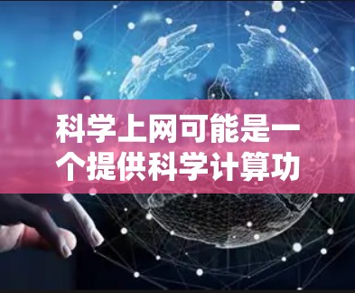 科学上网可能是一个提供科学计算功能的手机应用或网站，允许用户在手机上进行数学和科学计算。以下是一个详细的步骤指南，帮助您了解如何使用科学上网进行科学计算