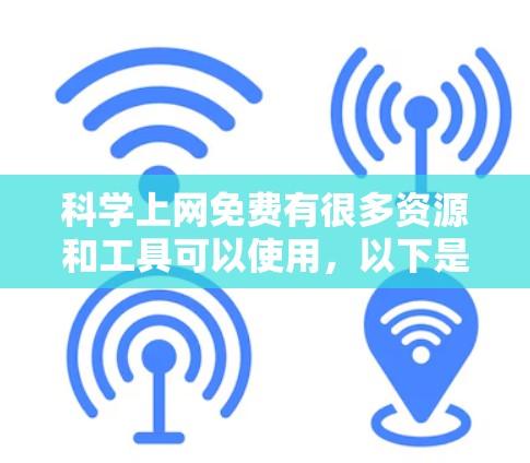 科学上网免费有很多资源和工具可以使用,以下是一些免费的选项