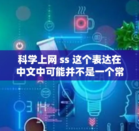 科学上网 ss 这个表达在中文中可能并不是一个常用词汇，可能是某种特定术语或表达方式。以下是一些可能的解释