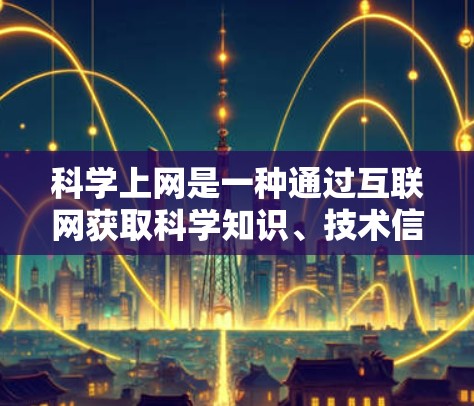 科学上网是一种通过互联网获取科学知识、技术信息或专业服务的途径。要科学使用,需谨慎谨慎,避免被网站或版权方攻击,同时注意安全和合规性。以下是一些关键点
