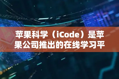 苹果科学(iCode)是苹果公司推出的在线学习平台,旨在帮助用户提升编程、数据科学、设计、人工智能和开发等技能。苹果科学的网站提供丰富的学习资源,包括课程、社区、在线测试和更多