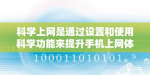 科学上网是通过设置和使用科学功能来提升手机上网体验的步骤。以下是一些通用的步骤和注意事项