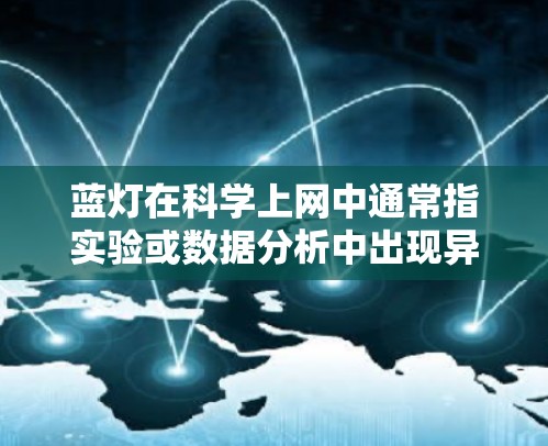 蓝灯在科学上网中通常指实验或数据分析中出现异常现象,影响实验结果。处理蓝灯的方法包括多次实验验证、数据分析和处理,确保实验准确性和可靠性。以下是详细的解决方案