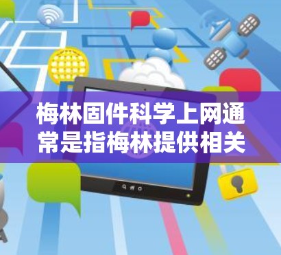梅林固件科学上网通常是指梅林提供相关的生物检测和分析服务,而不是直接提供互联网上网功能。以下是关于梅林是否提供互联网上网服务的详细信息