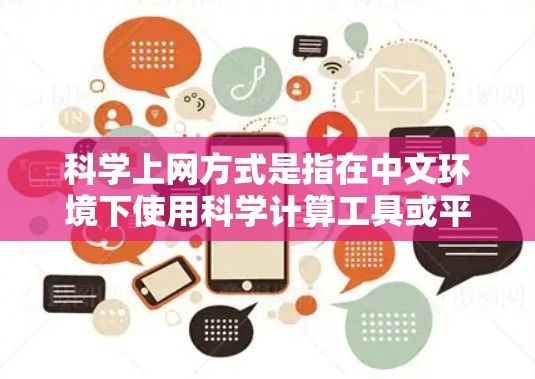科学上网方式是指在中文环境下使用科学计算工具或平台，通常指编程、数据分析、数学建模等科学领域的计算和模拟。以下是一些常见的科学上网方式