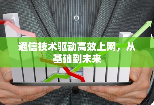 通信技术驱动高效上网,从基础到未来