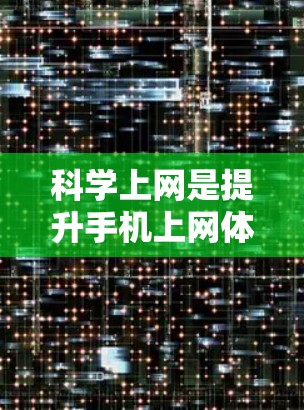 科学上网是提升手机上网体验的重要方面，涉及多个方面，包括网络选择、数据管理、安全性、流量控制、自动获取数据和安全登录等。以下是详细的指南