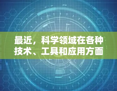 最近，科学领域在各种技术、工具和应用方面都有了新的进展和突破。以下是一些最新的科学新闻和网络应用领域的发展