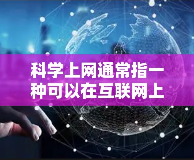 科学上网通常指一种可以在互联网上进行科学计算的工具或服务。科学上网可能指的是一种在线的科学计算器,或者是在互联网上进行科学计算的平台。以下是对科学上网的简单解释