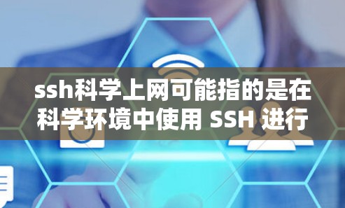 ssh科学上网可能指的是在科学环境中使用 SSH 进行远程登录、数据同步或网络操作。以下是一些可能的解决方法