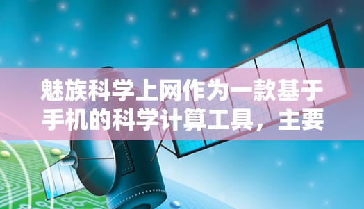 魅族科学上网作为一款基于手机的科学计算工具，主要用于在手机上进行复杂的数学和科学运算。以下是关于魅族科学上网的详细信息