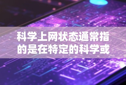 科学上网状态通常指的是在特定的科学或教育网站上进行的网络访问状态。这些网站可能有特殊的要求，比如依赖特定的软件、网络协议或设备兼容性，因此科学上网状态可能受到以下因素的影响