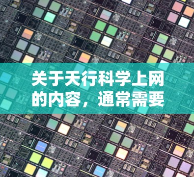 关于天行科学上网的内容,通常需要更多的上下文来明确其含义。以下是一些可能的解释和扩展方向
