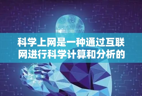 科学上网是一种通过互联网进行科学计算和分析的工具和平台。以下是一步步的建议，帮助你使用科学上网