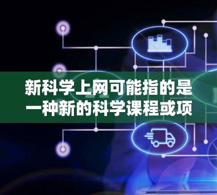 新科学上网可能指的是一种新的科学课程或项目，或者是指最近在科学领域推出的网络教育平台或平台。具体含义需要结合上下文来确定