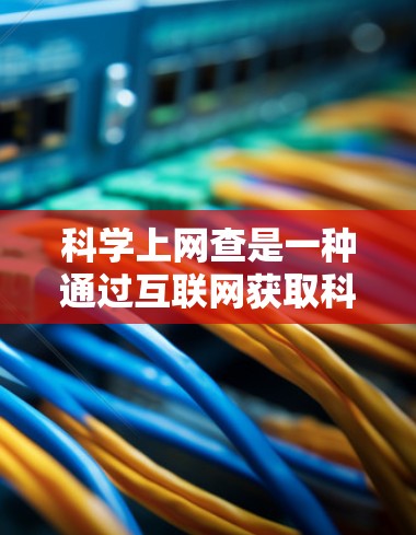 科学上网查是一种通过互联网获取科学信息和资料的方法。以下是一些常见的步骤和技巧,帮助你高效地在互联网上查找科学相关的信息